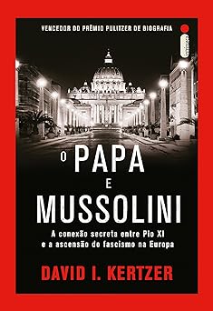 O PAPA e Mussolini David I. Kertzer